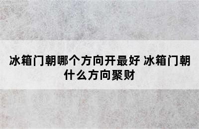 冰箱门朝哪个方向开最好 冰箱门朝什么方向聚财